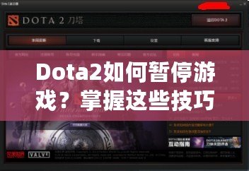 Dota2如何暫停游戲？掌握這些技巧，讓你輕松應(yīng)對游戲中的暫停需求