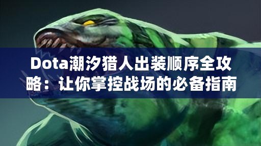 Dota潮汐獵人出裝順序全攻略：讓你掌控戰(zhàn)場的必備指南
