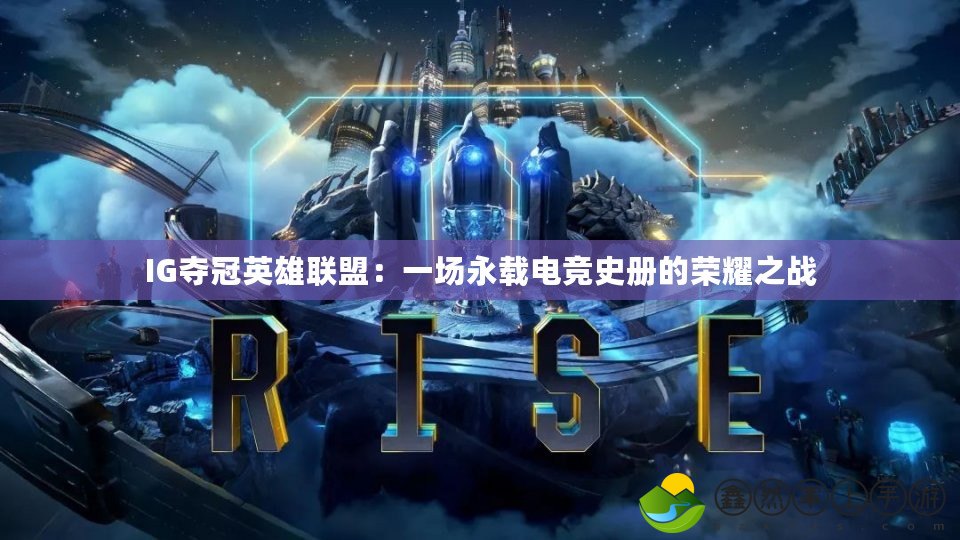 IG奪冠英雄聯(lián)盟：一場(chǎng)永載電競(jìng)史冊(cè)的榮耀之戰(zhàn)