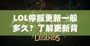 LOL停服更新一般多久？了解更新背后的秘密與技巧