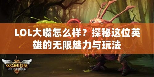 LOL大嘴怎么樣？探秘這位英雄的無(wú)限魅力與玩法