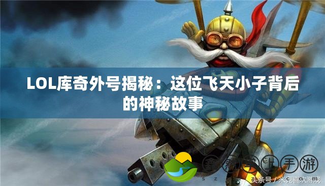 LOL庫(kù)奇外號(hào)揭秘：這位飛天小子背后的神秘故事