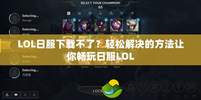 LOL日服下載不了？輕松解決的方法讓你暢玩日服LOL