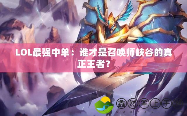 LOL最強中單：誰才是召喚師峽谷的真正王者？