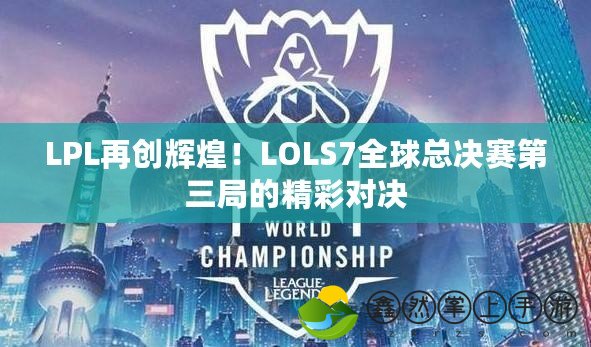 LPL再創(chuàng)輝煌！LOLS7全球總決賽第三局的精彩對決