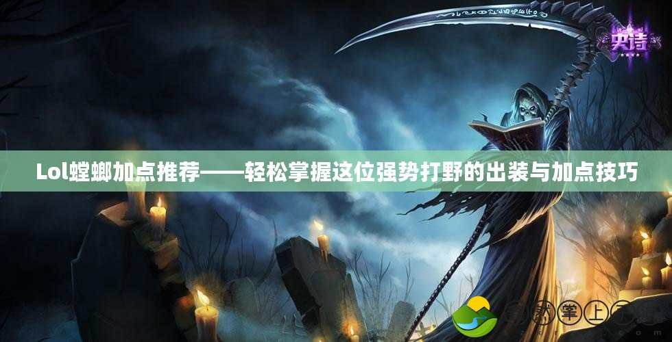 Lol螳螂加點(diǎn)推薦——輕松掌握這位強(qiáng)勢打野的出裝與加點(diǎn)技巧