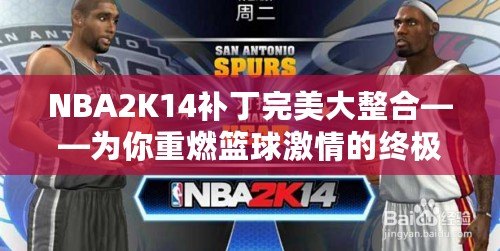 NBA2K14補丁完美大整合——為你重燃籃球激情的終極體驗
