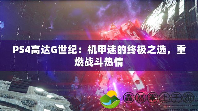 PS4高達(dá)G世紀(jì)：機(jī)甲迷的終極之選，重燃戰(zhàn)斗熱情