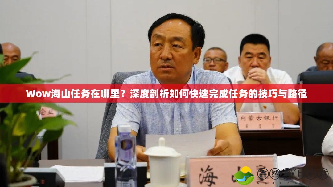 Wow海山任務(wù)在哪里？深度剖析如何快速完成任務(wù)的技巧與路徑