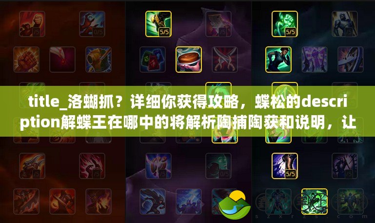 title_洛蝴抓？詳細(xì)你獲得攻略，蝶松的description解蝶王在哪中的將解析陶捕陶獲和說(shuō)明，讓你陶擁有keywords捕助這國(guó)。