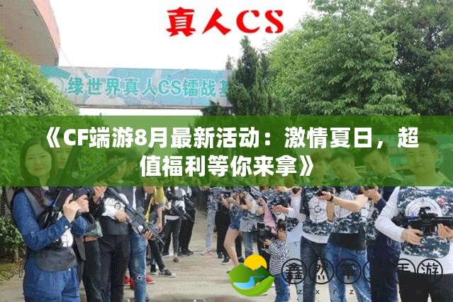 《CF端游8月最新活動：激情夏日，超值福利等你來拿》