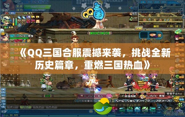 《QQ三國合服震撼來襲，挑戰(zhàn)全新歷史篇章，重燃三國熱血》