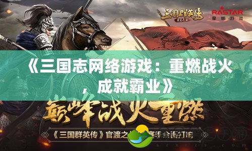 《三國志網(wǎng)絡(luò)游戲：重燃戰(zhàn)火，成就霸業(yè)》