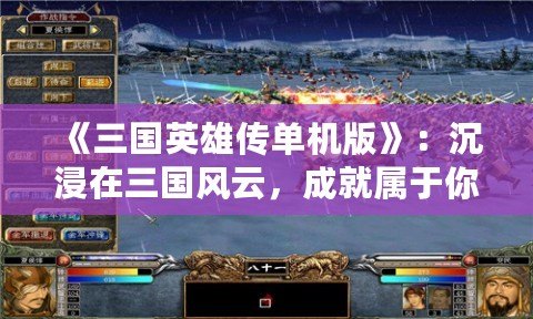 《三國英雄傳單機(jī)版》：沉浸在三國風(fēng)云，成就屬于你的英雄傳奇
