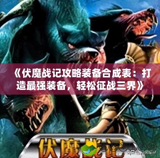 《伏魔戰(zhàn)記攻略裝備合成表：打造最強(qiáng)裝備，輕松征戰(zhàn)三界》