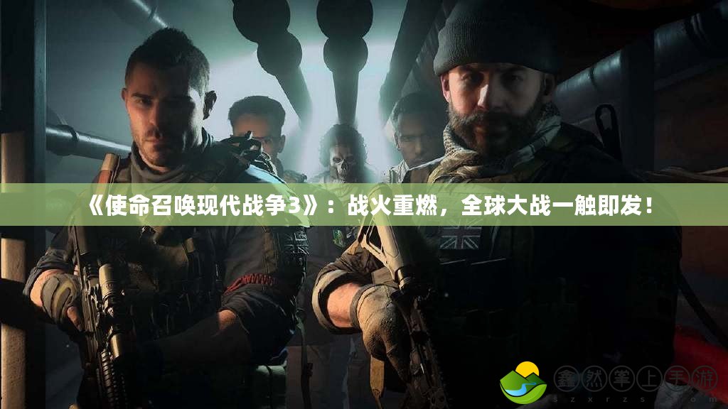 《使命召喚現(xiàn)代戰(zhàn)爭3》：戰(zhàn)火重燃，全球大戰(zhàn)一觸即發(fā)！
