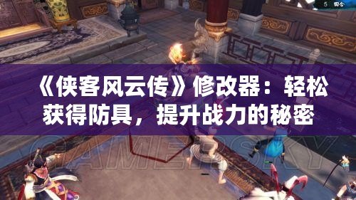《俠客風(fēng)云傳》修改器：輕松獲得防具，提升戰(zhàn)力的秘密武器！