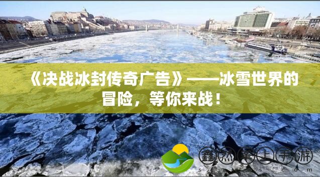《決戰(zhàn)冰封傳奇廣告》——冰雪世界的冒險，等你來戰(zhàn)！