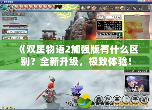 《雙星物語2加強版有什么區(qū)別？全新升級，極致體驗！