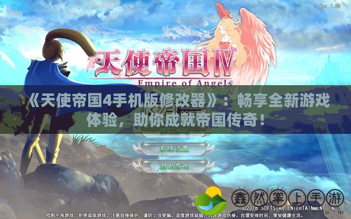 《天使帝國4手機版修改器》：暢享全新游戲體驗，助你成就帝國傳奇！