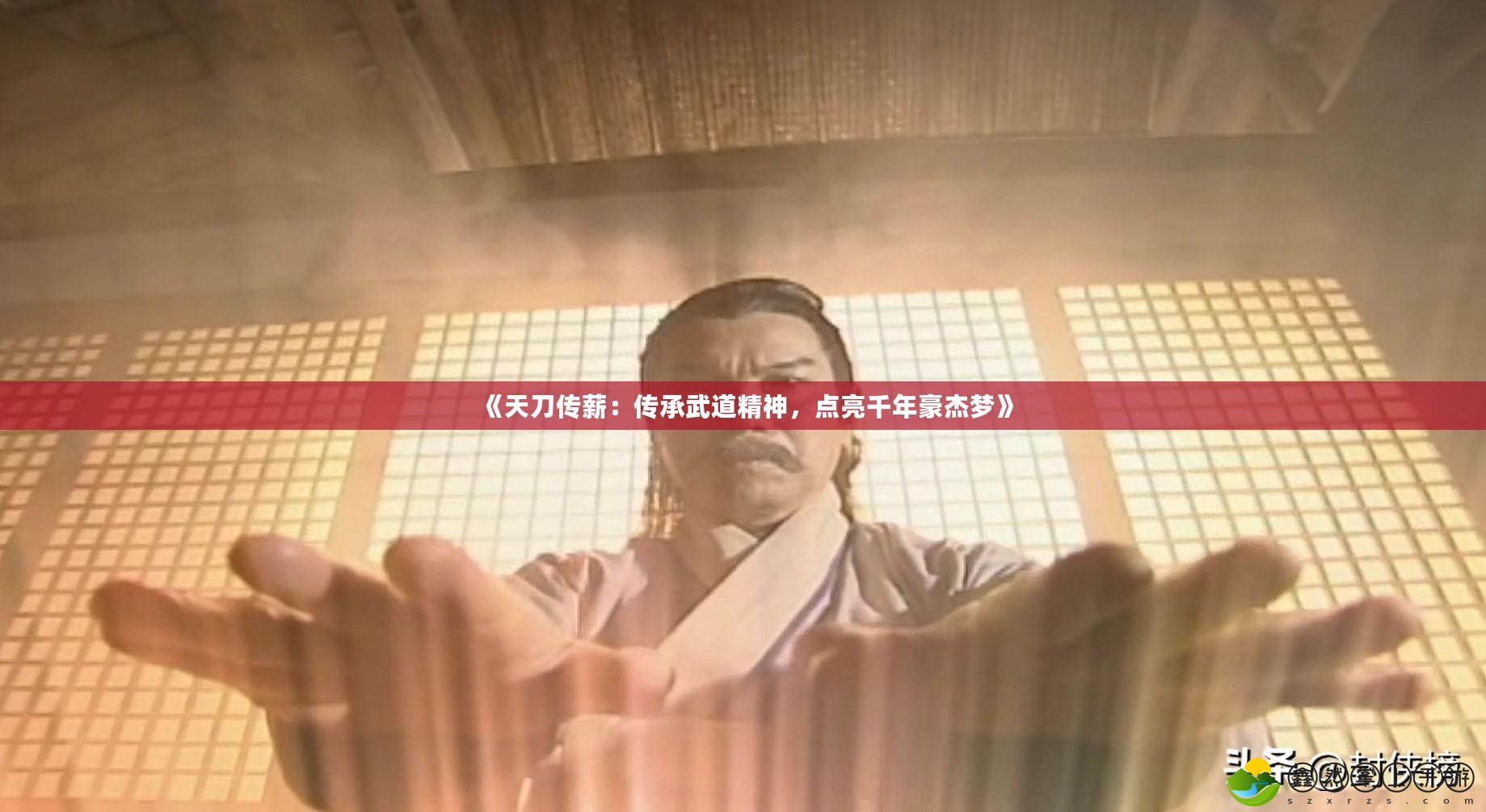 《天刀傳薪：傳承武道精神，點(diǎn)亮千年豪杰夢》