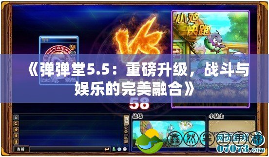 《彈彈堂5.5：重磅升級(jí)，戰(zhàn)斗與娛樂(lè)的完美融合》