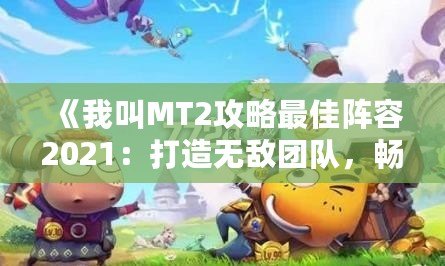 《我叫MT2攻略最佳陣容2021：打造無(wú)敵團(tuán)隊(duì)，暢爽征戰(zhàn)》