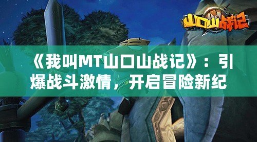 《我叫MT山口山戰(zhàn)記》：引爆戰(zhàn)斗激情，開啟冒險(xiǎn)新紀(jì)元！