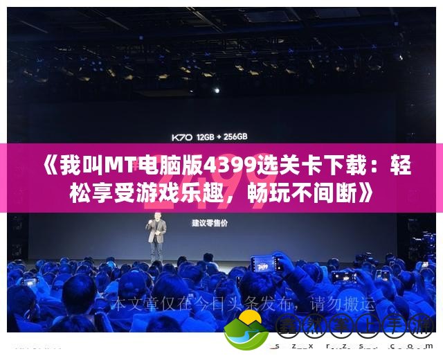 《我叫MT電腦版4399選關(guān)卡下載：輕松享受游戲樂趣，暢玩不間斷》