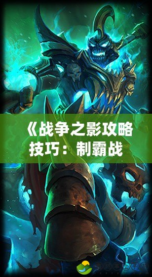 《戰(zhàn)爭之影攻略技巧：制霸戰(zhàn)場，成就巔峰玩家！》