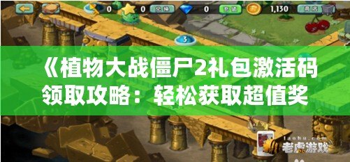 《植物大戰(zhàn)僵尸2禮包激活碼領(lǐng)取攻略：輕松獲取超值獎(jiǎng)勵(lì)，暢享游戲樂趣》