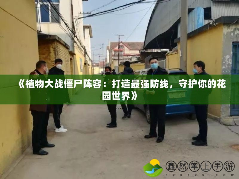 《植物大戰(zhàn)僵尸陣容：打造最強(qiáng)防線，守護(hù)你的花園世界》
