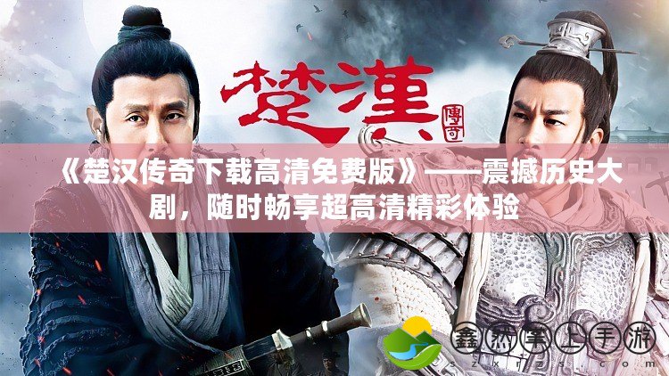 《楚漢傳奇下載高清免費(fèi)版》——震撼歷史大劇，隨時(shí)暢享超高清精彩體驗(yàn)
