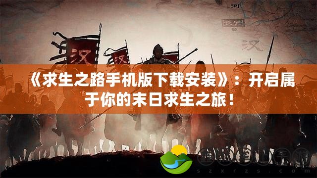 《求生之路手機版下載安裝》：開啟屬于你的末日求生之旅！