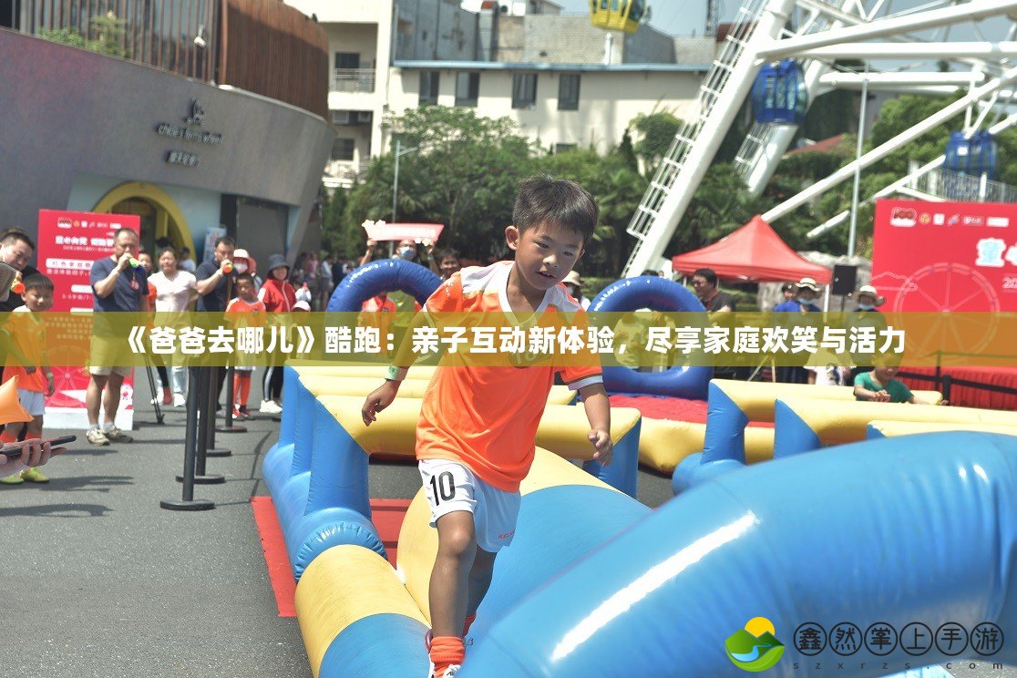 《爸爸去哪兒》酷跑：親子互動新體驗，盡享家庭歡笑與活力
