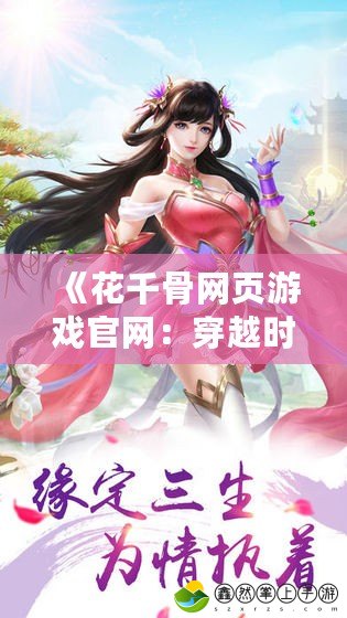 《花千骨網(wǎng)頁游戲官網(wǎng)：穿越時(shí)空，感受仙俠夢(mèng)幻世界》