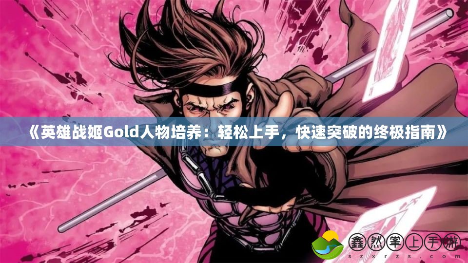 《英雄戰(zhàn)姬Gold人物培養(yǎng)：輕松上手，快速突破的終極指南》