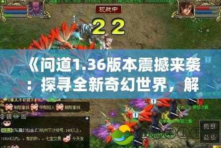 《問(wèn)道1.36版本震撼來(lái)襲：探尋全新奇幻世界，解鎖無(wú)限可能》
