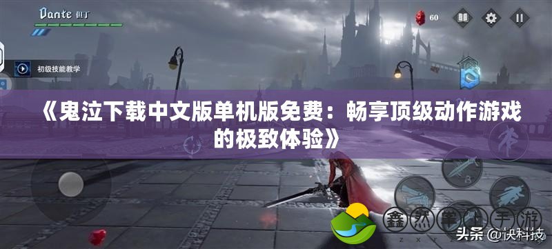 《鬼泣下載中文版單機(jī)版免費(fèi)：暢享頂級(jí)動(dòng)作游戲的極致體驗(yàn)》