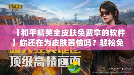 【和平精英全皮膚免費(fèi)拿的軟件】你還在為皮膚苦惱嗎？輕松免費(fèi)獲得極品裝備！