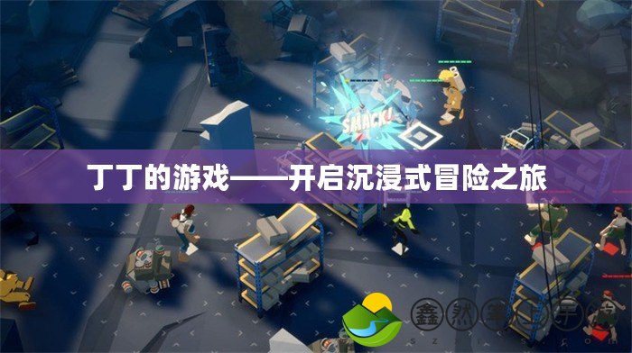 丁丁的游戲——開(kāi)啟沉浸式冒險(xiǎn)之旅