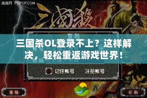 三國(guó)殺OL登錄不上？這樣解決，輕松重返游戲世界！