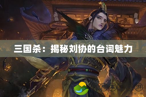 三國(guó)殺：揭秘劉協(xié)的臺(tái)詞魅力