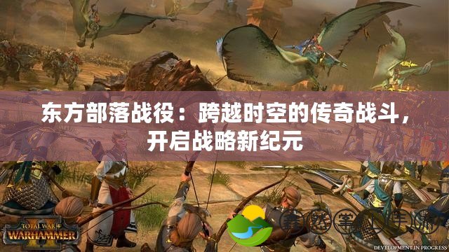 東方部落戰(zhàn)役：跨越時空的傳奇戰(zhàn)斗，開啟戰(zhàn)略新紀元