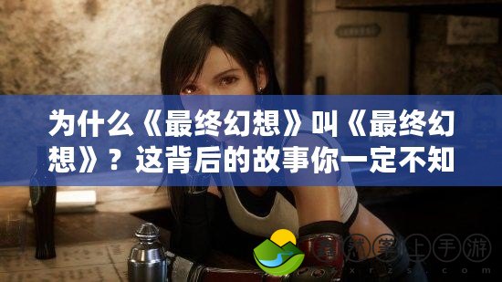 為什么《最終幻想》叫《最終幻想》？這背后的故事你一定不知道！