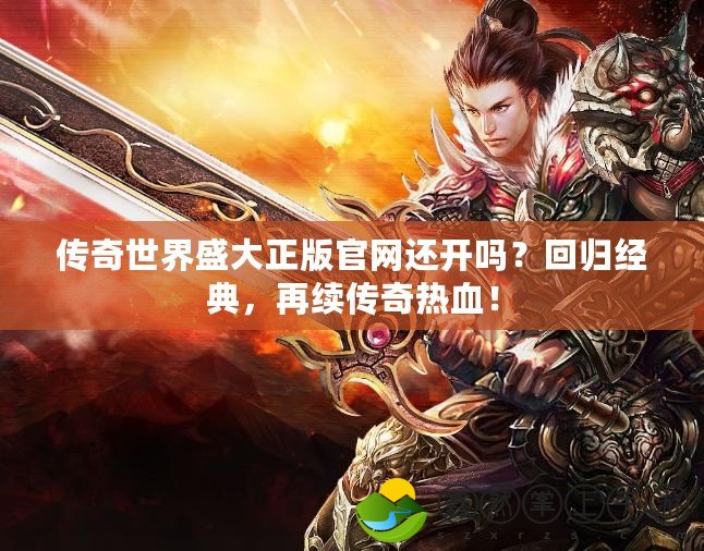 傳奇世界盛大正版官網(wǎng)還開嗎？回歸經(jīng)典，再續(xù)傳奇熱血！
