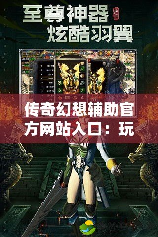 傳奇幻想輔助官方網(wǎng)站入口：玩轉(zhuǎn)傳奇，助你飛速提升游戲體驗(yàn)！