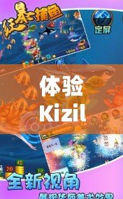 體驗(yàn)Kizilbolak捕魚(yú)紅包，暢享海量獎(jiǎng)勵(lì)與極致樂(lè)趣！
