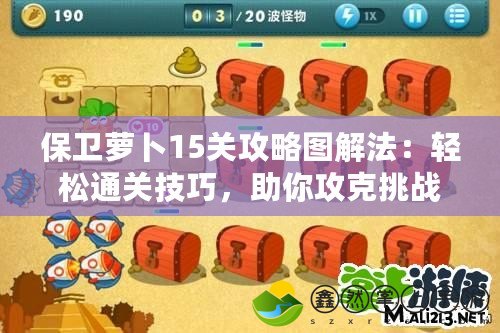保衛(wèi)蘿卜15關(guān)攻略圖解法：輕松通關(guān)技巧，助你攻克挑戰(zhàn)！