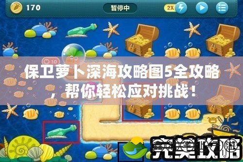 保衛(wèi)蘿卜深海攻略圖5全攻略，幫你輕松應(yīng)對(duì)挑戰(zhàn)！